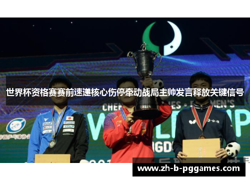 世界杯资格赛赛前速递核心伤停牵动战局主帅发言释放关键信号 世界杯资格赛赛前速递核心伤停牵动战局主帅发言释放关键信号