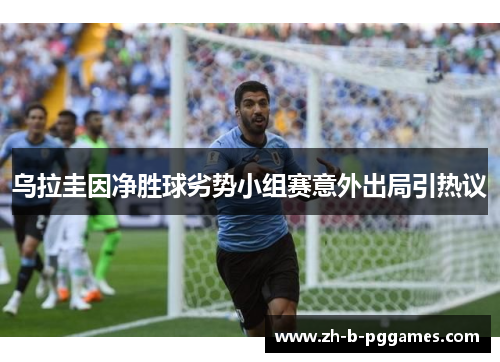 乌拉圭因净胜球劣势小组赛意外出局引热议