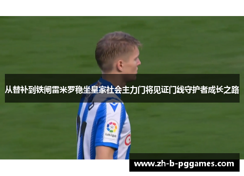 从替补到铁闸雷米罗稳坐皇家社会主力门将见证门线守护者成长之路