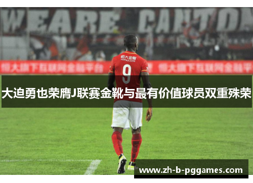 大迫勇也荣膺J联赛金靴与最有价值球员双重殊荣