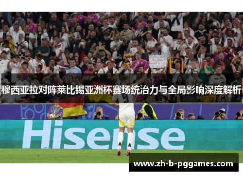 穆西亚拉对阵莱比锡亚洲杯赛场统治力与全局影响深度解析