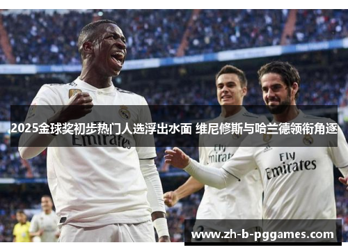 2025金球奖初步热门人选浮出水面 维尼修斯与哈兰德领衔角逐