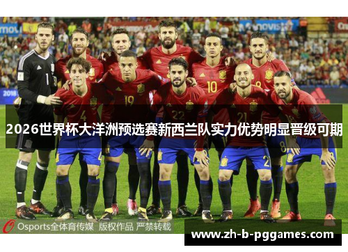 2026世界杯大洋洲预选赛新西兰队实力优势明显晋级可期