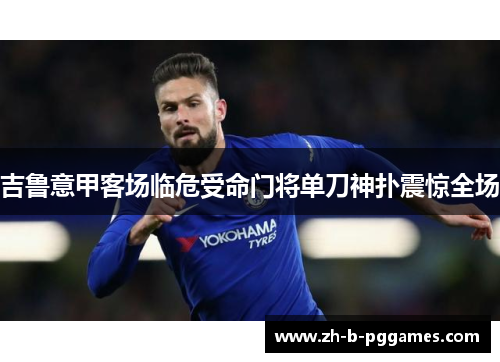 吉鲁意甲客场临危受命门将单刀神扑震惊全场
