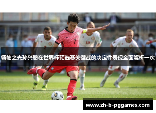 领袖之光孙兴慜在世界杯预选赛关键战的决定性表现全面解析一次 领袖之光孙兴慜在世界杯预选赛关键战的决定性表现全面解析一次