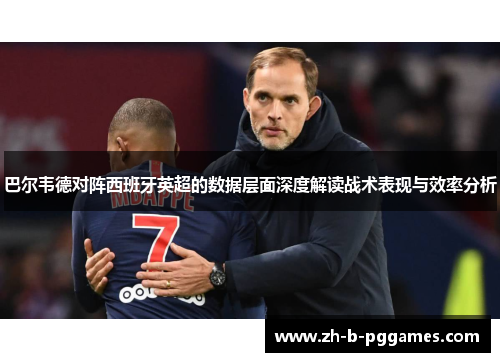 巴尔韦德对阵西班牙英超的数据层面深度解读战术表现与效率分析 巴尔韦德对阵西班牙英超的数据层面深度解读战术表现与效率分析