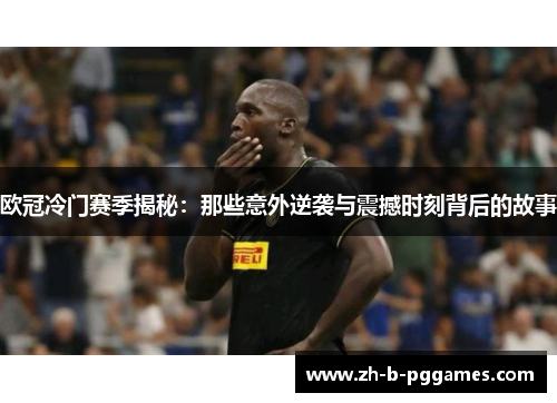 欧冠冷门赛季揭秘：那些意外逆袭与震撼时刻背后的故事
