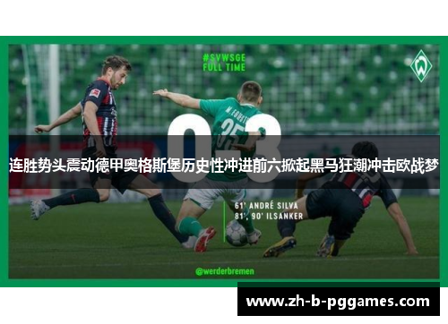 连胜势头震动德甲奥格斯堡历史性冲进前六掀起黑马狂潮冲击欧战梦 连胜势头震动德甲奥格斯堡历史性冲进前六掀起黑马狂潮冲击欧战梦